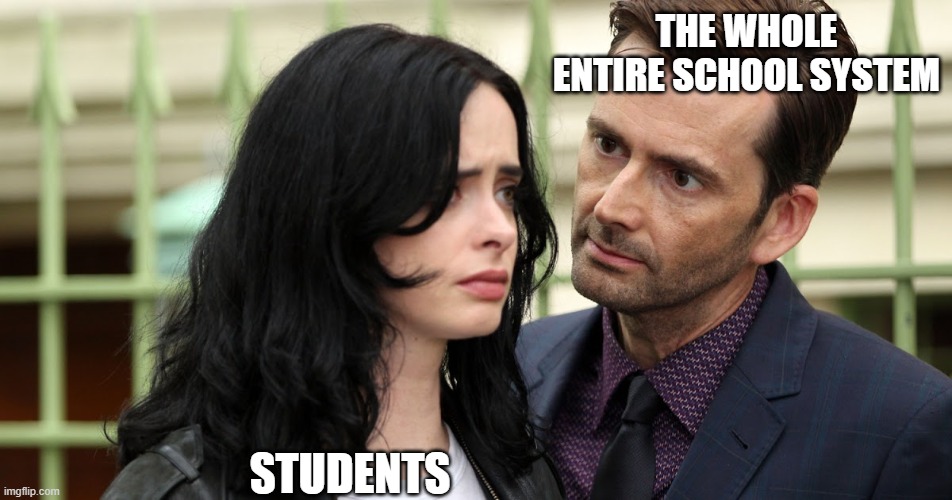 School | THE WHOLE ENTIRE SCHOOL SYSTEM; STUDENTS | image tagged in jessica jones death stare,jessica jones,school,student,students,memes | made w/ Imgflip meme maker