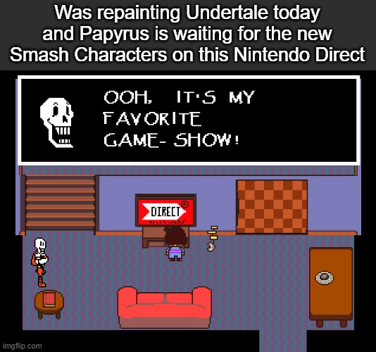 Was repainting Undertale today and Papyrus is waiting for the new Smash Characters on this Nintendo Direct | made w/ Imgflip meme maker