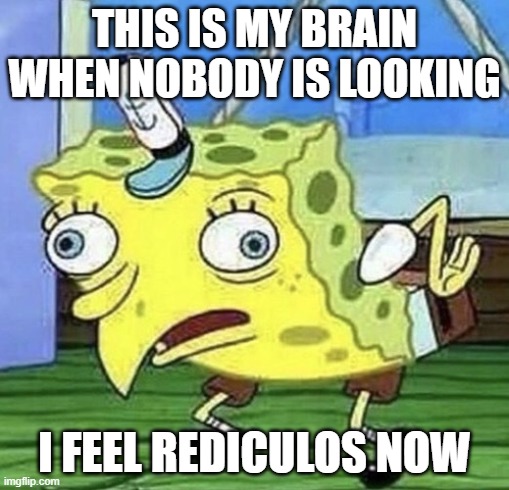 i have a very small brain | THIS IS MY BRAIN WHEN NOBODY IS LOOKING; I FEEL REDICULOS NOW | image tagged in spongebob chicken | made w/ Imgflip meme maker