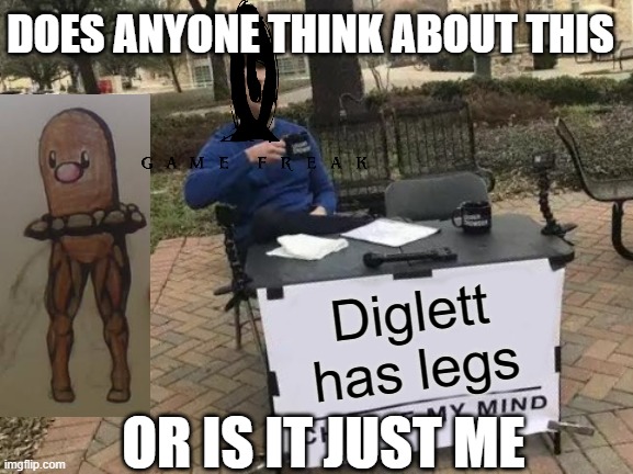 oh god not more diglett fanart | DOES ANYONE THINK ABOUT THIS; Diglett has legs; OR IS IT JUST ME | image tagged in memes,change my mind,pokemon | made w/ Imgflip meme maker