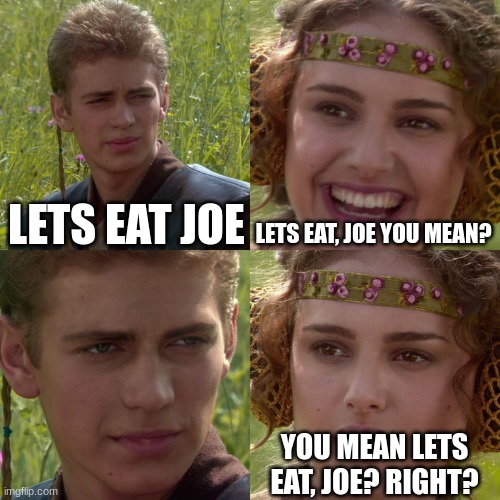 erefes | LETS EAT JOE; LETS EAT, JOE YOU MEAN? YOU MEAN LETS EAT, JOE? RIGHT? | image tagged in anakin padme 4 panel | made w/ Imgflip meme maker