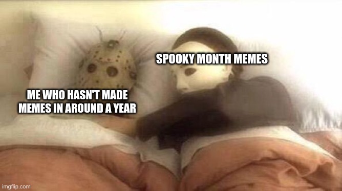 Thanks for waking me up everyone | SPOOKY MONTH MEMES; ME WHO HASN'T MADE MEMES IN AROUND A YEAR | image tagged in slasher love - mike jason - friday 13th halloween | made w/ Imgflip meme maker