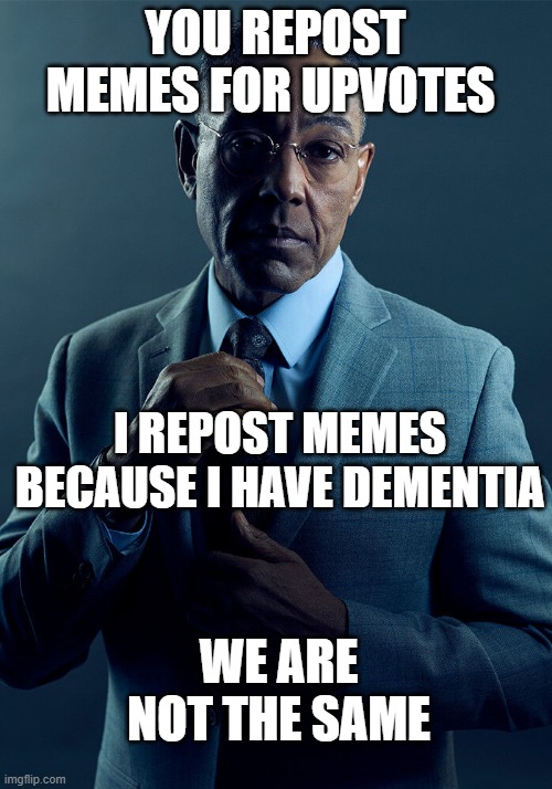 Gus Fring we are not the same |  YOU REPOST MEMES FOR UPVOTES; I REPOST MEMES BECAUSE I HAVE DEMENTIA; WE ARE NOT THE SAME | image tagged in breaking bad,gus fring we are not the same,reposts,funny,meth | made w/ Imgflip meme maker