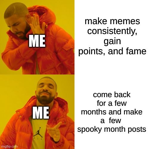 It wouldnt be Sol_Union if i didnt starve my community for a few months | make memes consistently, gain points, and fame; ME; come back for a few months and make a  few  spooky month posts; ME | image tagged in memes,drake hotline bling,relateable | made w/ Imgflip meme maker