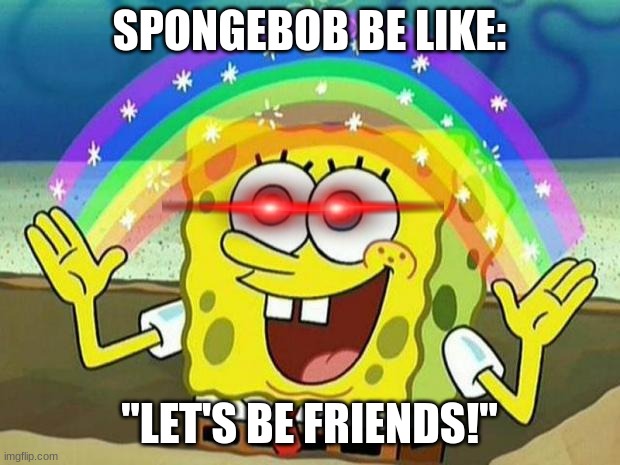 spongebob rainbow | SPONGEBOB BE LIKE:; "LET'S BE FRIENDS!" | image tagged in spongebob rainbow | made w/ Imgflip meme maker