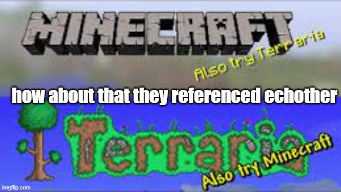 I think they might somehow be related | how about that they referenced echother | image tagged in minecraft,terraria | made w/ Imgflip meme maker