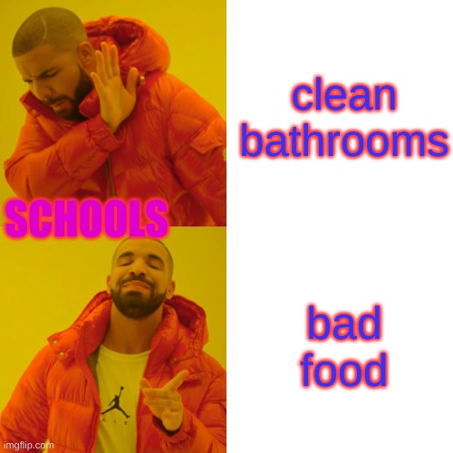 Drake Hotline Bling | clean bathrooms; SCHOOLS; bad food | image tagged in memes,drake hotline bling | made w/ Imgflip meme maker