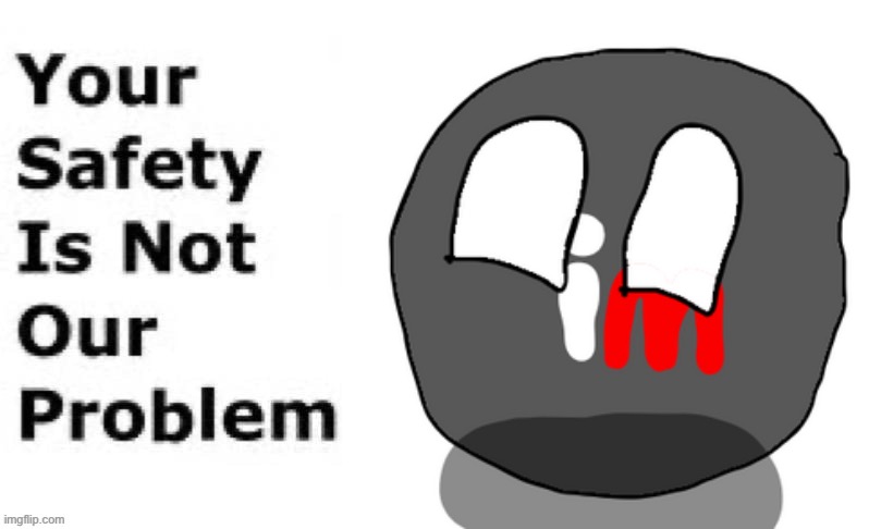 Your safety is not our problem imgflip AMT propaganda poster | image tagged in imgflipball,memes | made w/ Imgflip meme maker