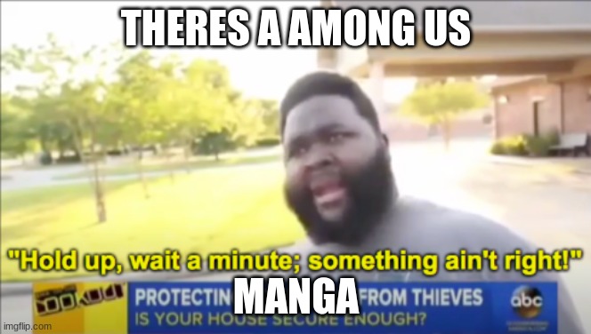 Hold up wait a minute something aint right | THERES A AMONG US; MANGA | image tagged in hold up wait a minute something aint right | made w/ Imgflip meme maker