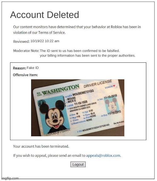 oh toddles | Account Deleted; 10/19/22 10:22 am; The ID sent to us has been confirmed to be falsified. your billing information has been sent to the proper authorities. Fake ID | image tagged in moderation system,mickey mouse,disney,roblox,banned from roblox | made w/ Imgflip meme maker