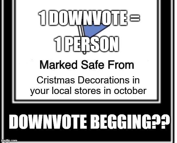 what how | 1 DOWNVOTE =; 1 PERSON; Cristmas Decorations in your local stores in october; DOWNVOTE BEGGING?? | image tagged in what how | made w/ Imgflip meme maker