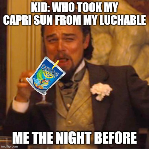 Laughing Leo Meme | KID: WHO TOOK MY CAPRI SUN FROM MY LUCHABLE; ME THE NIGHT BEFORE | image tagged in memes,laughing leo | made w/ Imgflip meme maker