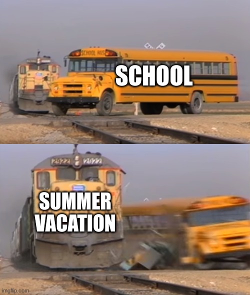 Comparison between School And Summer Vacation | SCHOOL; SUMMER VACATION | image tagged in a train hitting a school bus | made w/ Imgflip meme maker