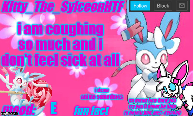 Kitty_The_SylceonHTF's shiny sylveon announcment template! | i am coughing so much and i don't feel sick at all; i draw anime sometimes; E | image tagged in kitty_the_sylceonhtf's shiny sylveon announcment template | made w/ Imgflip meme maker