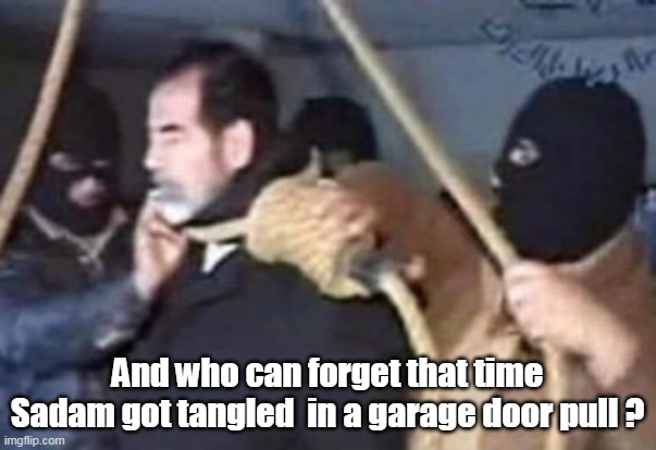 And who can forget that time Sadam got tangled  in a garage door pull ? | made w/ Imgflip meme maker