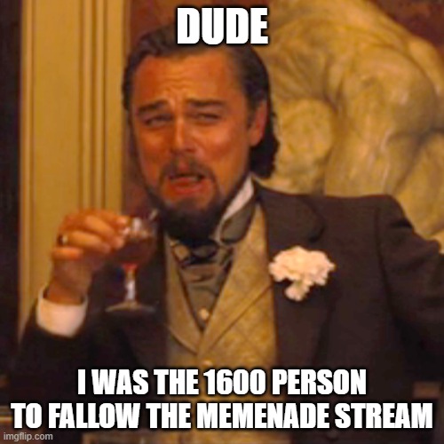 I AM THE 1600 MEMBER IN THE MEMENADE STREAM | DUDE; I WAS THE 1600 PERSON TO FALLOW THE MEMENADE STREAM | image tagged in memes,laughing leo | made w/ Imgflip meme maker