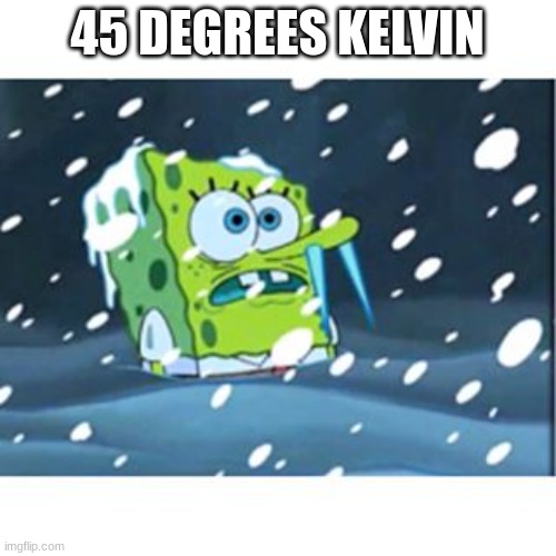 Freezing Spongebob | 45 DEGREES KELVIN | image tagged in freezing spongebob | made w/ Imgflip meme maker