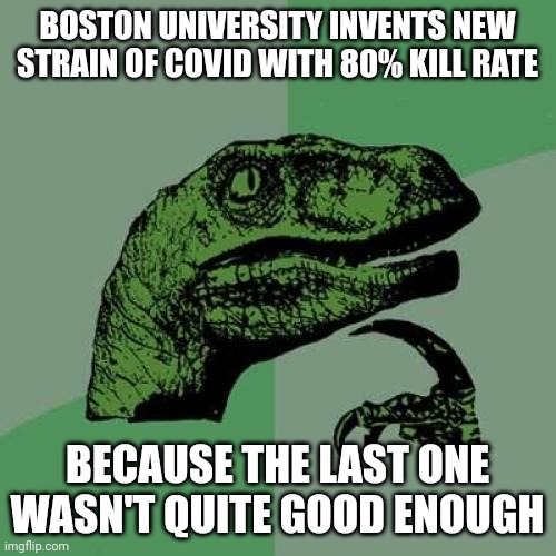 Trust the science | BOSTON UNIVERSITY INVENTS NEW STRAIN OF COVID WITH 80% KILL RATE; BECAUSE THE LAST ONE WASN'T QUITE GOOD ENOUGH | image tagged in memes,philosoraptor | made w/ Imgflip meme maker