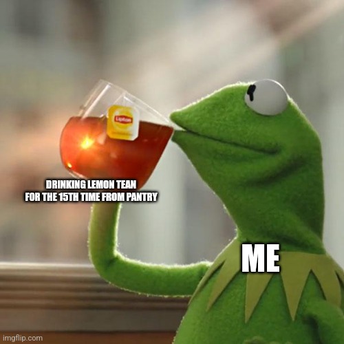 But That's None Of My Business | DRINKING LEMON TEAN FOR THE 15TH TIME FROM PANTRY; ME | image tagged in memes,kermit the frog | made w/ Imgflip meme maker