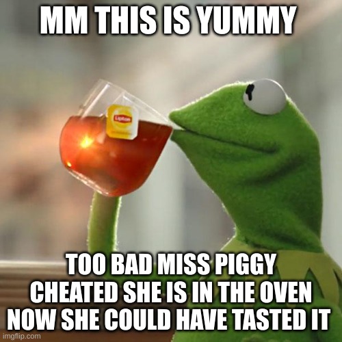 But That's None Of My Business | MM THIS IS YUMMY; TOO BAD MISS PIGGY CHEATED SHE IS IN THE OVEN NOW SHE COULD HAVE TASTED IT | image tagged in memes,but that's none of my business,kermit the frog | made w/ Imgflip meme maker