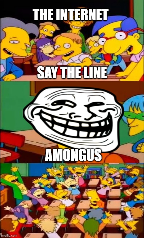 say the line bart! simpsons | THE INTERNET; SAY THE LINE; AMONGUS | image tagged in say the line bart simpsons | made w/ Imgflip meme maker