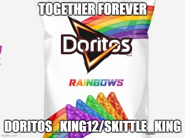 Doritos New Bag | TOGETHER FOREVER; DORITOS_KING12/SKITTLE_KING | image tagged in doritos new bag | made w/ Imgflip meme maker