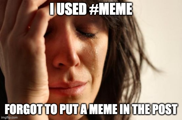 First World Problems Meme | I USED #MEME; FORGOT TO PUT A MEME IN THE POST | image tagged in memes,first world problems | made w/ Imgflip meme maker