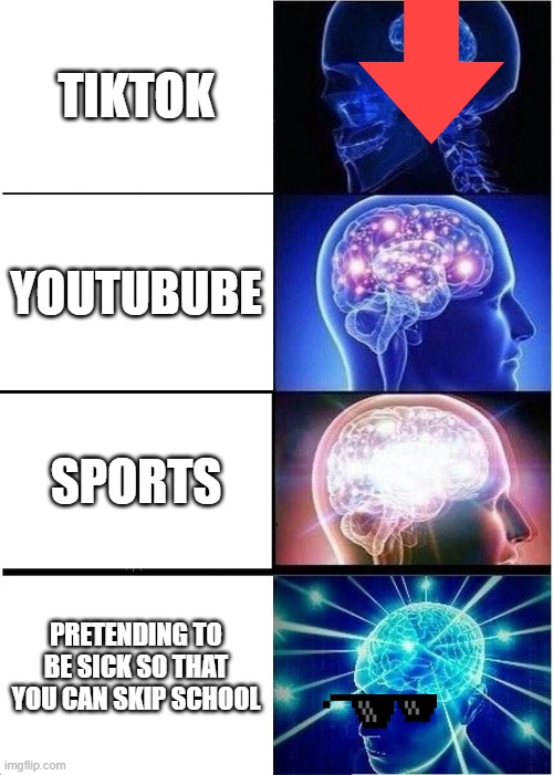 Expanding Brain Meme | TIKTOK; YOUTUBUBE; SPORTS; PRETENDING TO BE SICK SO THAT YOU CAN SKIP SCHOOL | image tagged in memes,expanding brain | made w/ Imgflip meme maker