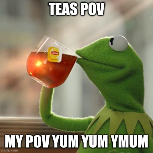 But That's None Of My Business | TEAS POV; MY POV YUM YUM YMUM | image tagged in memes,but that's none of my business,kermit the frog | made w/ Imgflip meme maker