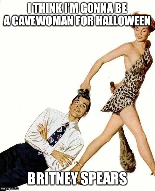 Playin in All the Clubs | I THINK I’M GONNA BE A CAVEWOMAN FOR HALLOWEEN; BRITNEY SPEARS | image tagged in pulp art cavewoman club,terrible puns,memes,funny,britney spears,halloween | made w/ Imgflip meme maker