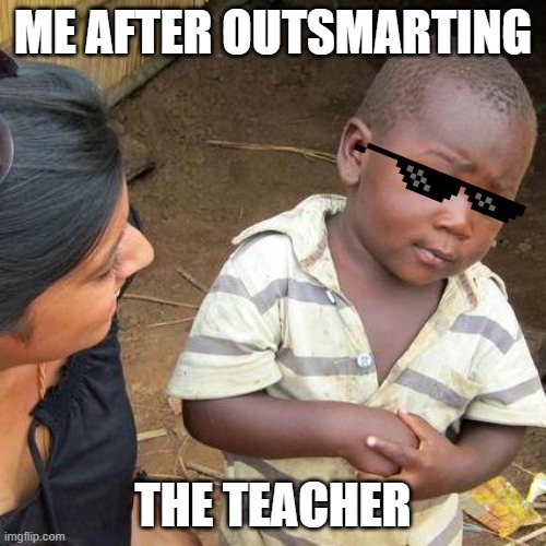 Third World Skeptical Kid | ME AFTER OUTSMARTING; THE TEACHER | image tagged in memes,third world skeptical kid | made w/ Imgflip meme maker