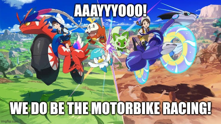 AAAYYYOOO! WE DO BE THE MOTORBIKE RACING! | image tagged in memes,pokemon,99 | made w/ Imgflip meme maker