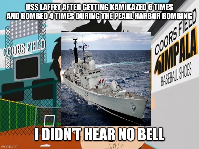 Lol | USS LAFFEY AFTER GETTING KAMIKAZED 6 TIMES AND BOMBED 4 TIMES DURING THE PEARL HARBOR BOMBING; I DIDN’T HEAR NO BELL | image tagged in i didn't hear no bell | made w/ Imgflip meme maker