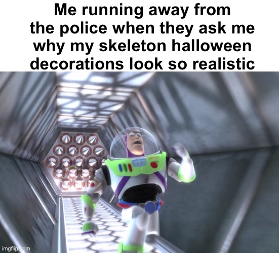 N-NO REASON | Me running away from the police when they ask me why my skeleton halloween decorations look so realistic | image tagged in memes,unfunny,buzz lightyear | made w/ Imgflip meme maker