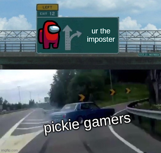 amugus | ur the imposter; pickie gamers | image tagged in memes,left exit 12 off ramp | made w/ Imgflip meme maker