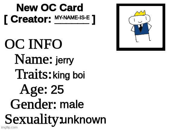 jerry | MY-NAME-IS-E; jerry; king boi; 25; male; unknown | image tagged in new oc card id | made w/ Imgflip meme maker