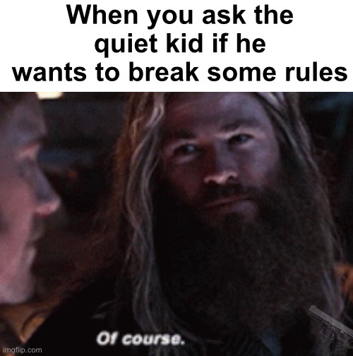 ....Why yes... | When you ask the quiet kid if he wants to break some rules | image tagged in thor of course,memes,unfunny | made w/ Imgflip meme maker