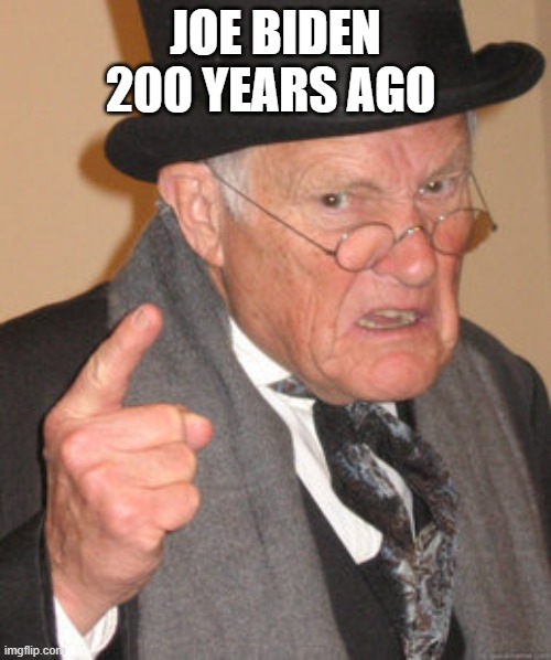 Back In My Day | JOE BIDEN 200 YEARS AGO | image tagged in memes,back in my day | made w/ Imgflip meme maker