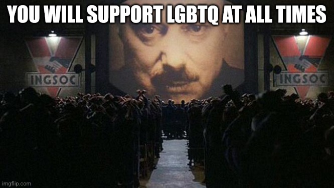 1984 | YOU WILL SUPPORT LGBTQ AT ALL TIMES | image tagged in 1984 | made w/ Imgflip meme maker