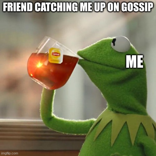 deez | FRIEND CATCHING ME UP ON GOSSIP; ME | image tagged in memes,but that's none of my business,kermit the frog | made w/ Imgflip meme maker