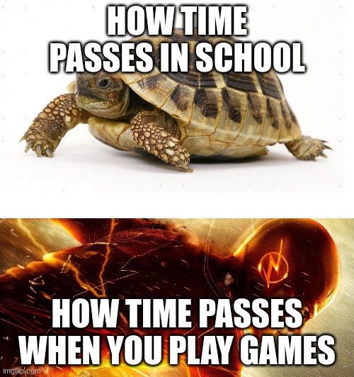 what | HOW TIME PASSES IN SCHOOL; HOW TIME PASSES WHEN YOU PLAY GAMES | image tagged in slow vs fast meme | made w/ Imgflip meme maker