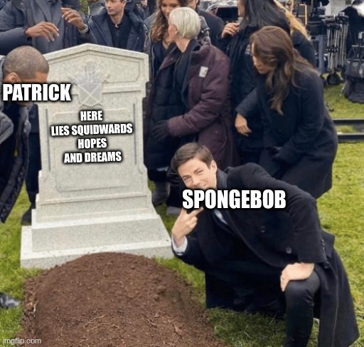 Grant Gustin over grave | PATRICK; HERE LIES SQUIDWARDS HOPES AND DREAMS; SPONGEBOB | image tagged in grant gustin over grave | made w/ Imgflip meme maker