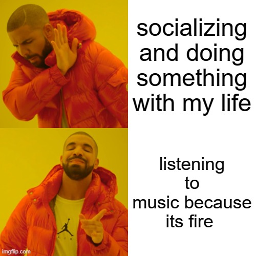 music go brrrrrr | socializing and doing something with my life; listening to music because its fire | image tagged in memes,drake hotline bling,music | made w/ Imgflip meme maker