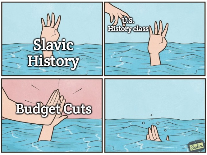 High five drown | U.S. History class; Slavic History; Budget Cuts | image tagged in high five drown,slavic | made w/ Imgflip meme maker