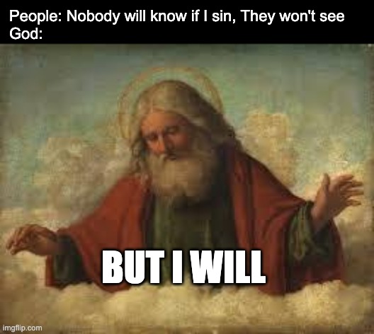 HE SEEEES U ??? | People: Nobody will know if I sin, They won't see 
God:; BUT I WILL | image tagged in god,christian,he sees you | made w/ Imgflip meme maker