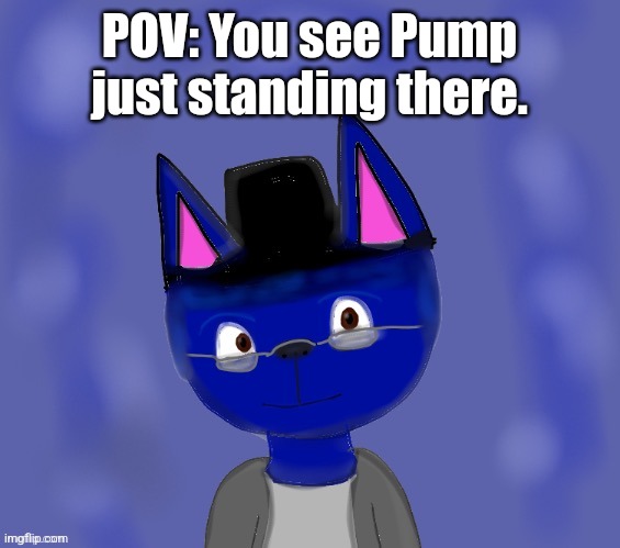 Pump drawn by Blue | POV: You see Pump just standing there. | image tagged in pump drawn by blue | made w/ Imgflip meme maker