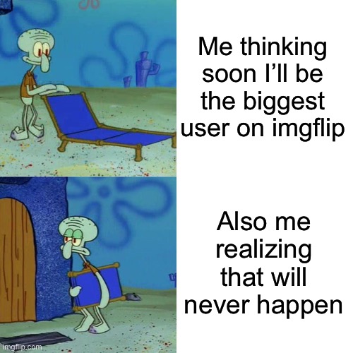 Squidward chair | Me thinking soon I’ll be the biggest user on imgflip; Also me realizing that will never happen | image tagged in squidward chair,top users,front page | made w/ Imgflip meme maker