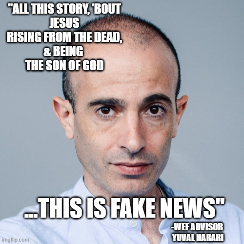 This is so funny, that a College Professor Mocks TRUMPS constant use of the words FAKE NEWS! Hahaha, hilarious! | "ALL THIS STORY, 'BOUT
 JESUS 
RISING FROM THE DEAD,
& BEING 
THE SON OF GOD; ...THIS IS FAKE NEWS"; -WEF ADVISOR 
YUVAL HARARI | image tagged in antisemitism,wef,klaus schwab,freedom of speech,angela davis,the constitution | made w/ Imgflip meme maker