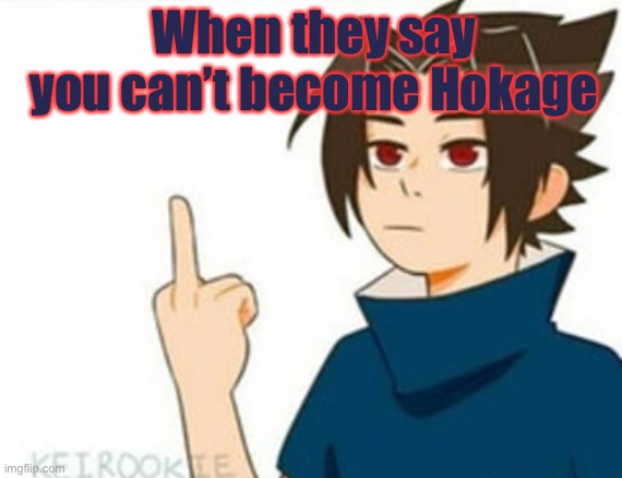 “Sasuke, You can’t become Hokage!” | When they say you can’t become Hokage | image tagged in sasuke middle finger,memes,middle finger,naruto shippuden,sasuke,hokage | made w/ Imgflip meme maker