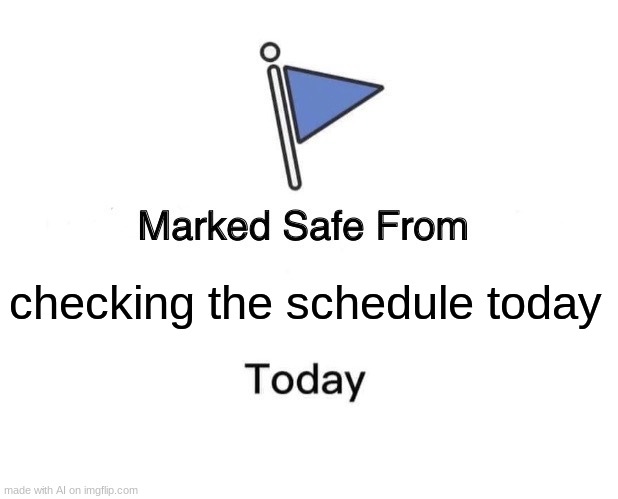 and i eeeeeeeeeeeeeeeeeeeeeeeeeeeeeeeeeeeeeeeeee | checking the schedule today | image tagged in memes,marked safe from | made w/ Imgflip meme maker